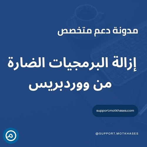 دعم متخصص | طرق إزالة البرمجيات الضارة من ووردبريس بعد اكتشاف محتوى خبيث