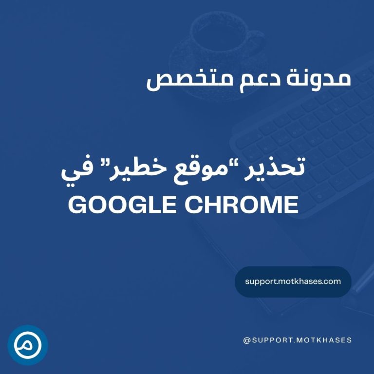 دعم متخصص | ماذا تفعل إذا ظهر تحذير “موقع خطير” في Google Chrome؟ دعم متخصص | ماذا تفعل إذا ظهر تحذير “موقع خطير” في Google Chrome؟