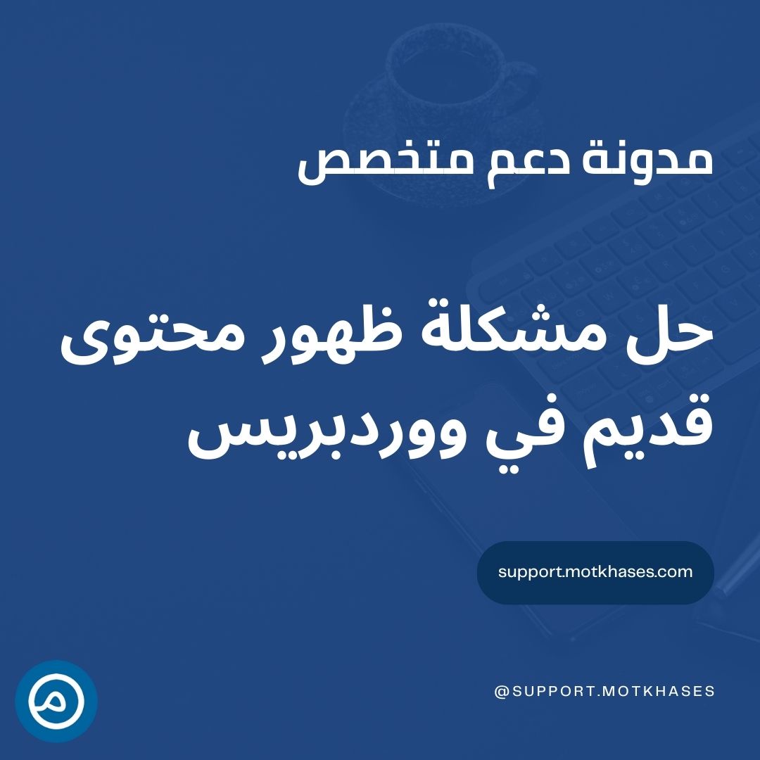 دعم متخصص | حل مشكلة ظهور محتوى قديم في ووردبريس بعد النقل أو عند التحديثحل مشكلة ظهور محتوى قديم في ووردبريس