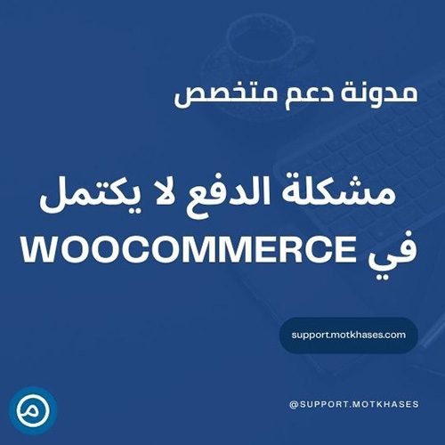 مشكلة الدفع لا يكتمل في WooCommerce | دعم متخصص