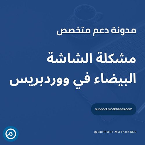 حل مشكلة الشاشة البيضاء في ووردبريس (White Screen of Death) | دعم متخصص